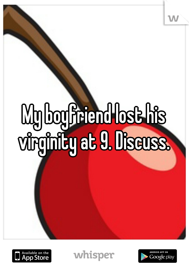 My boyfriend lost his virginity at 9. Discuss. 