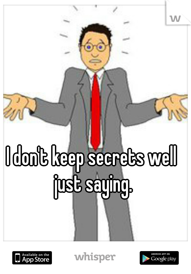 I don't keep secrets well just saying.
