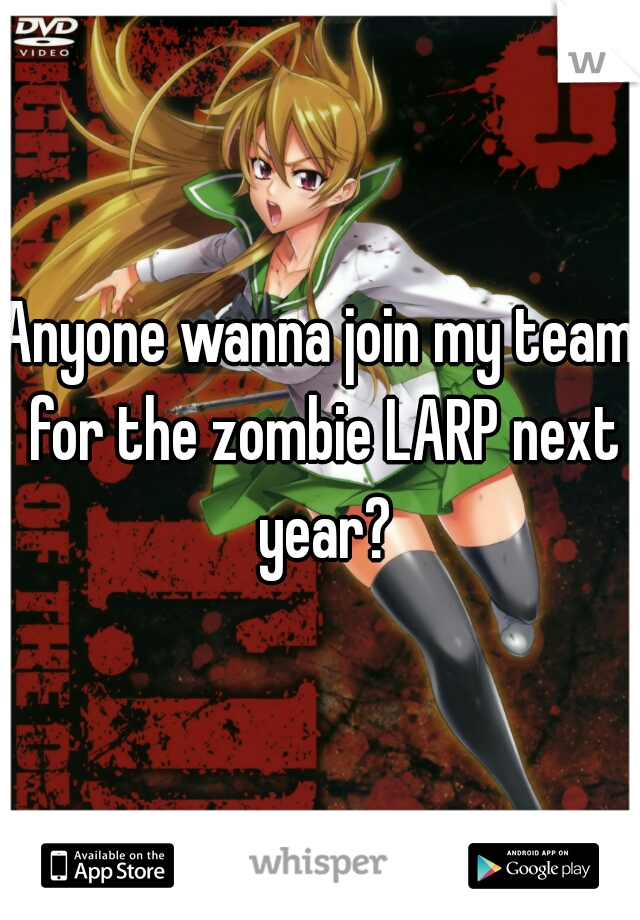 Anyone wanna join my team for the zombie LARP next year?