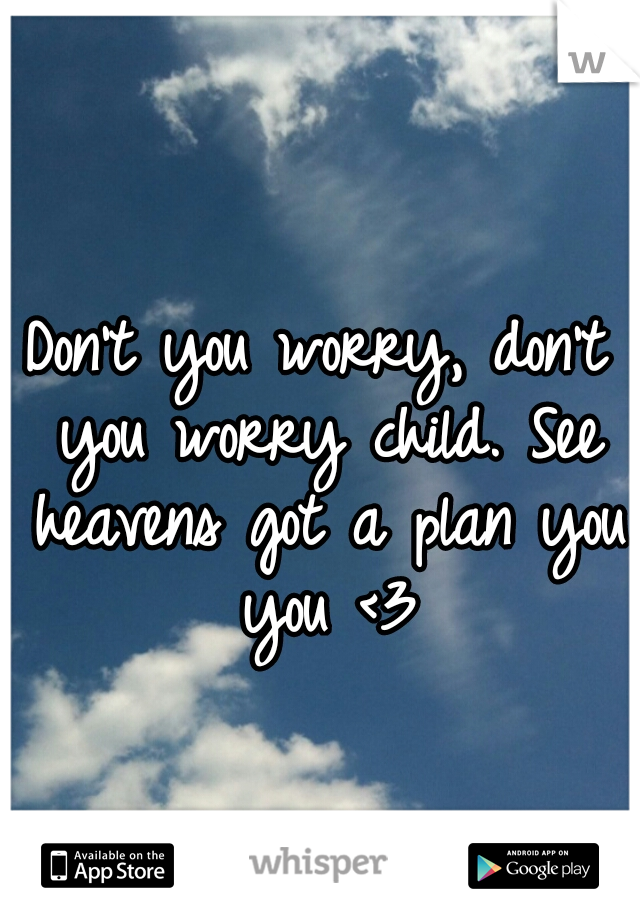 Don't you worry, don't you worry child. See heavens got a plan you you <3