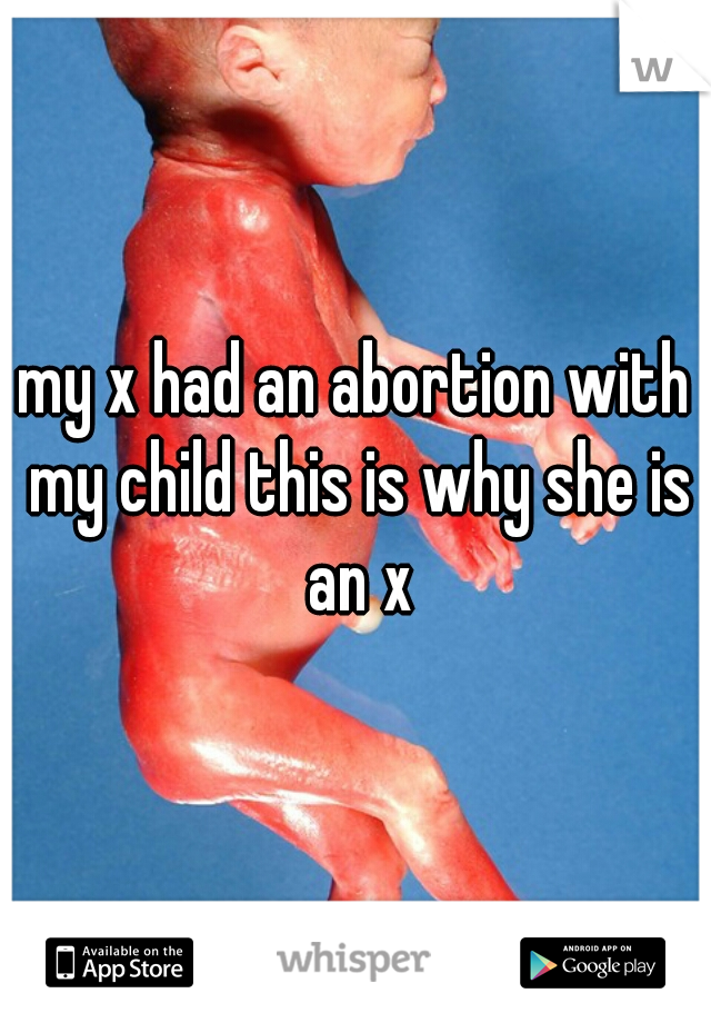 my x had an abortion with my child this is why she is an x
