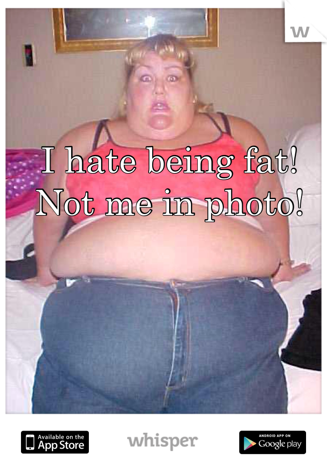 I hate being fat!
Not me in photo! 