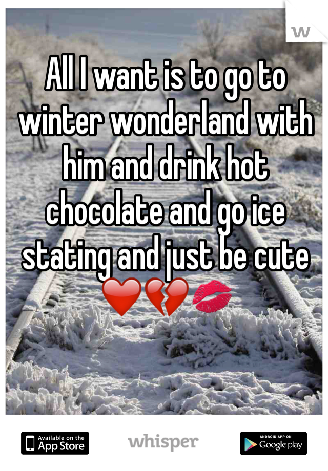 All I want is to go to winter wonderland with him and drink hot chocolate and go ice stating and just be cute ❤️💔💋