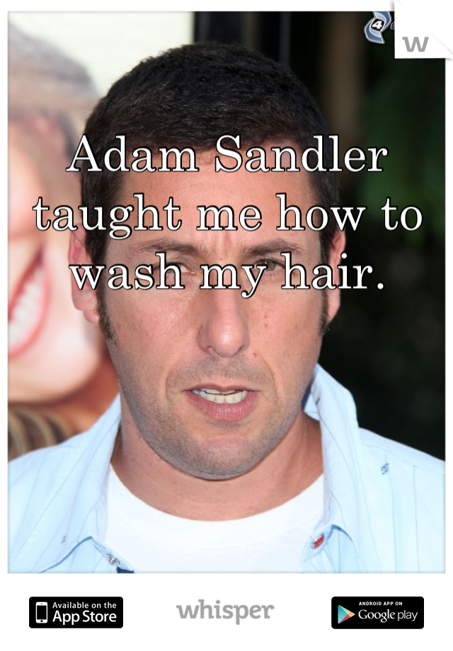 Adam Sandler taught me how to wash my hair.