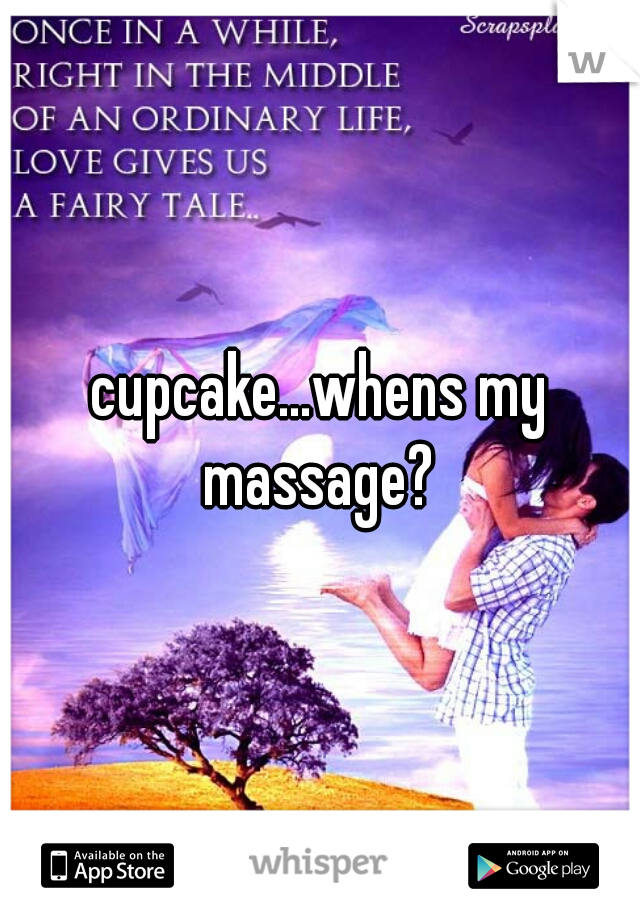 cupcake...whens my massage? 