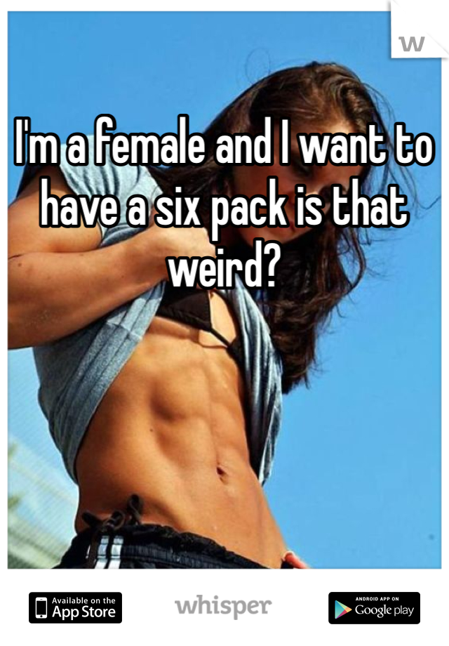 I'm a female and I want to have a six pack is that weird?