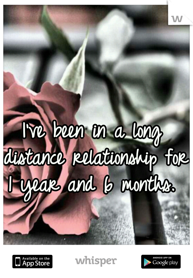 I've been in a long distance relationship for 1 year and 6 months. 
