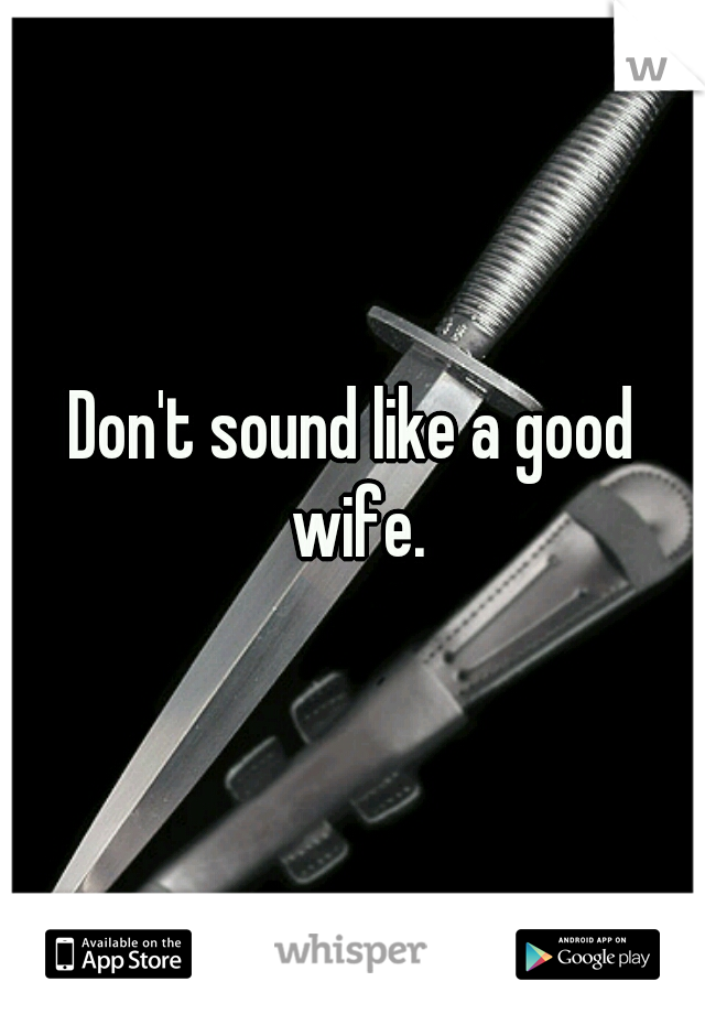 Don't sound like a good wife.