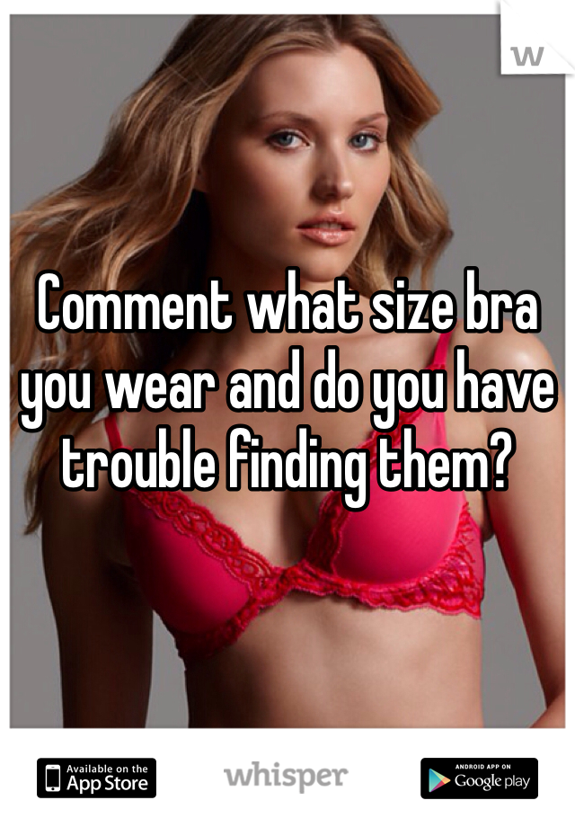 Comment what size bra you wear and do you have trouble finding them?