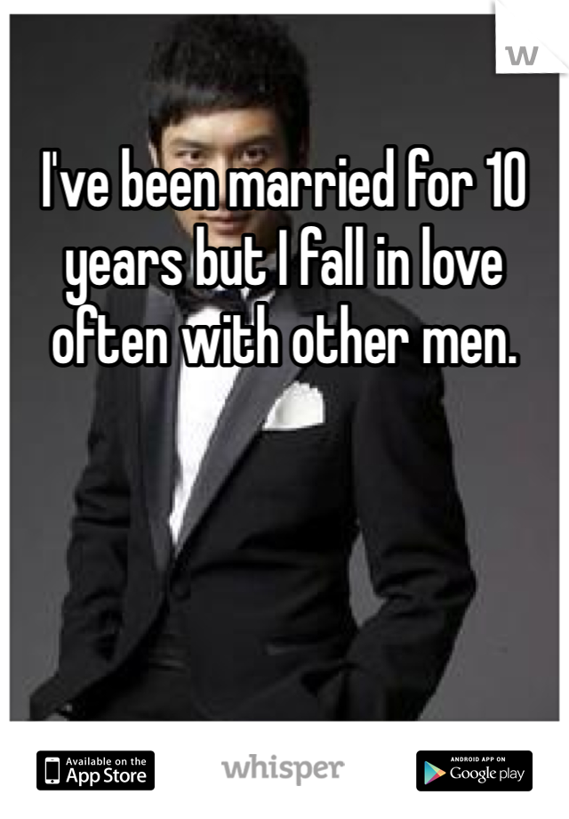 I've been married for 10 years but I fall in love often with other men. 
