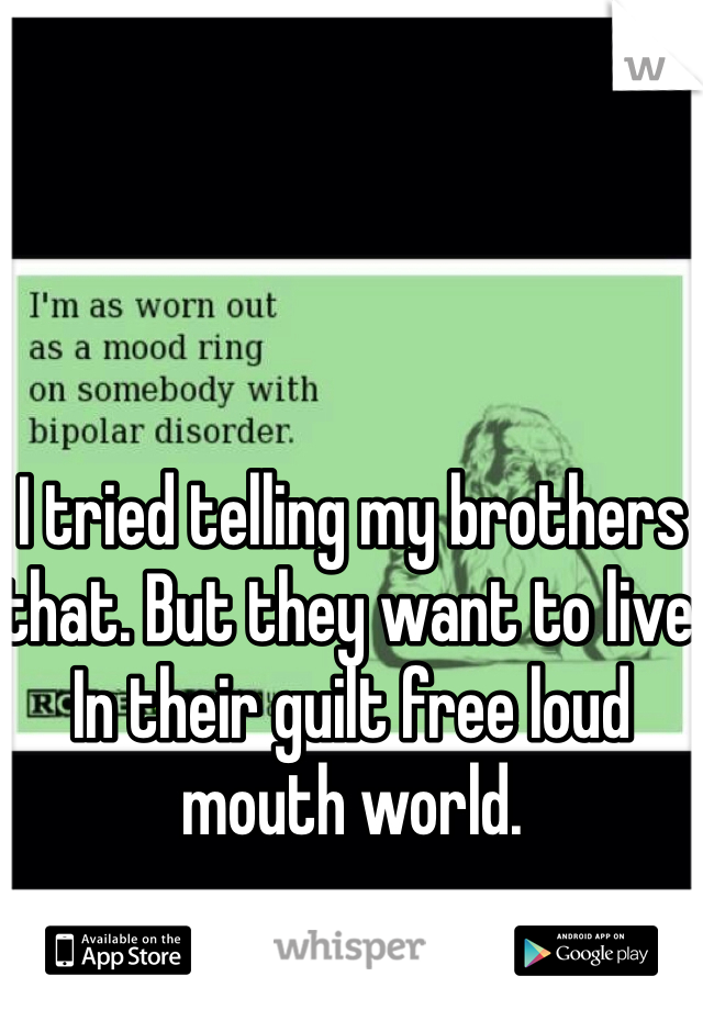 I tried telling my brothers that. But they want to live In their guilt free loud mouth world.