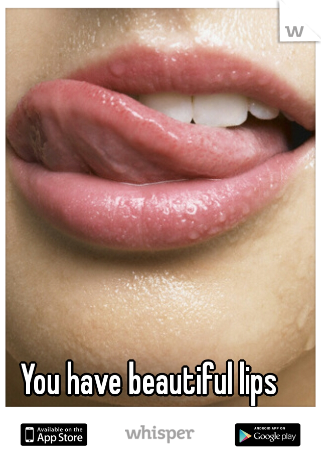 You have beautiful lips