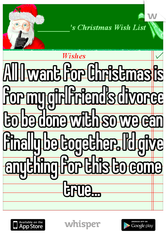 All I want for Christmas is for my girlfriend's divorce to be done with so we can finally be together. I'd give anything for this to come true... 