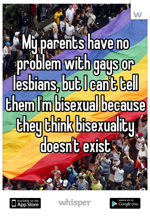 My parents have no problem with gays or lesbians, but I can't tell them I'm bisexual because they think bisexuality doesn't exist
