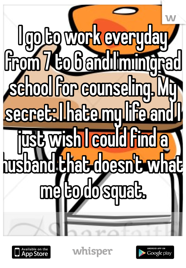 I go to work everyday from 7 to 6 and I'm in grad school for counseling. My secret: I hate my life and I just wish I could find a husband that doesn't what me to do squat. 
