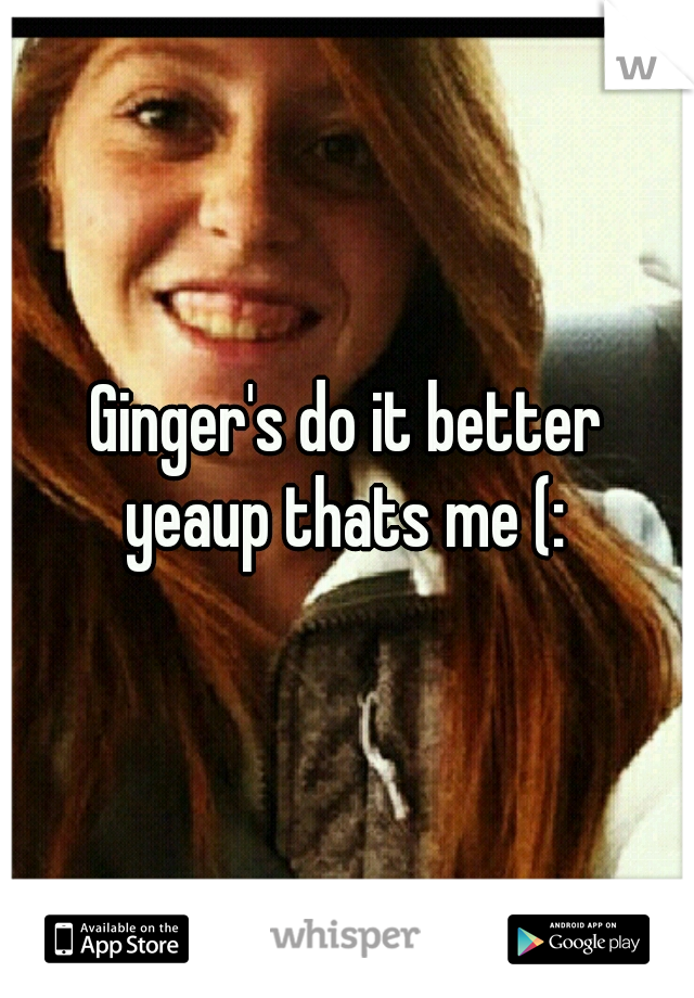 Ginger's do it better
yeaup thats me (: