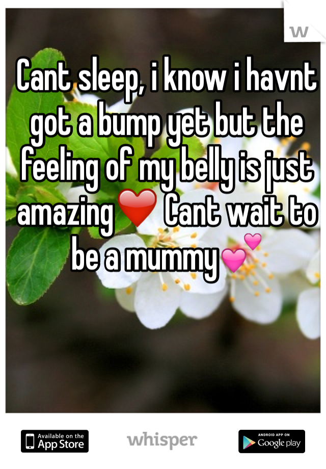 Cant sleep, i know i havnt got a bump yet but the feeling of my belly is just amazing❤️ Cant wait to be a mummy💕