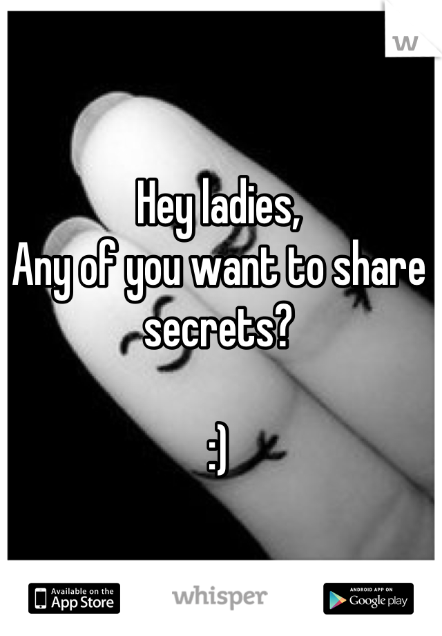 Hey ladies,
Any of you want to share secrets?

:)