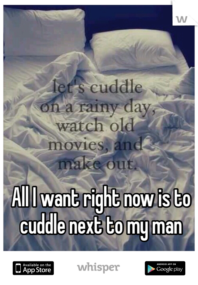 All I want right now is to cuddle next to my man