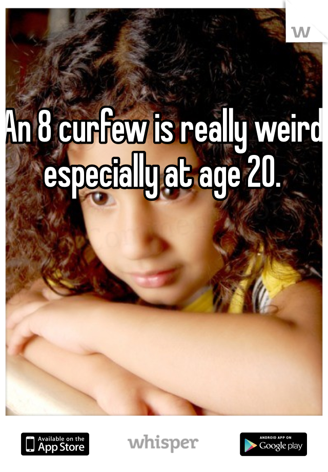 An 8 curfew is really weird especially at age 20. 