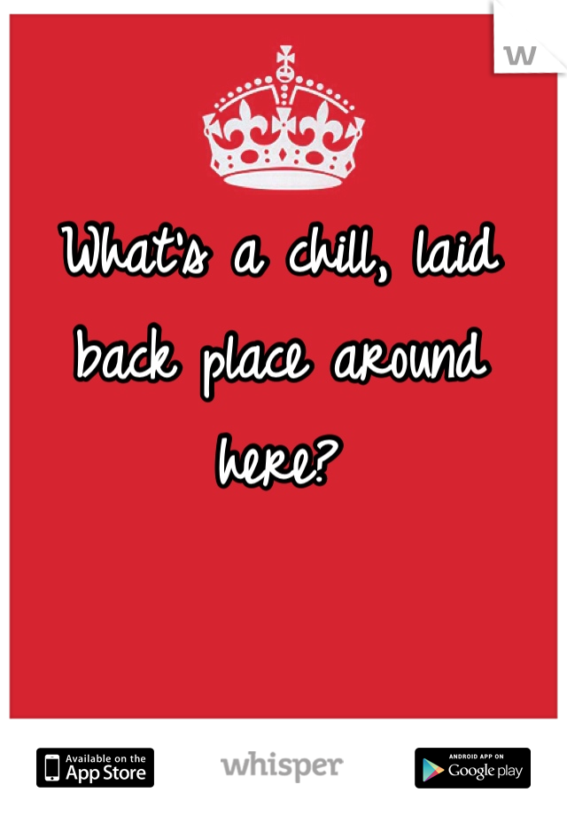 What's a chill, laid back place around here?