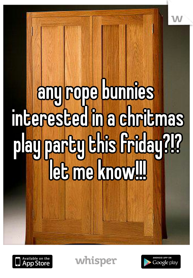 any rope bunnies interested in a chritmas play party this friday?!? let me know!!!
