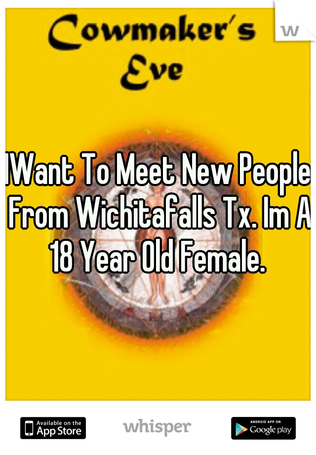 IWant To Meet New People From Wichitafalls Tx. Im A 18 Year Old Female. 