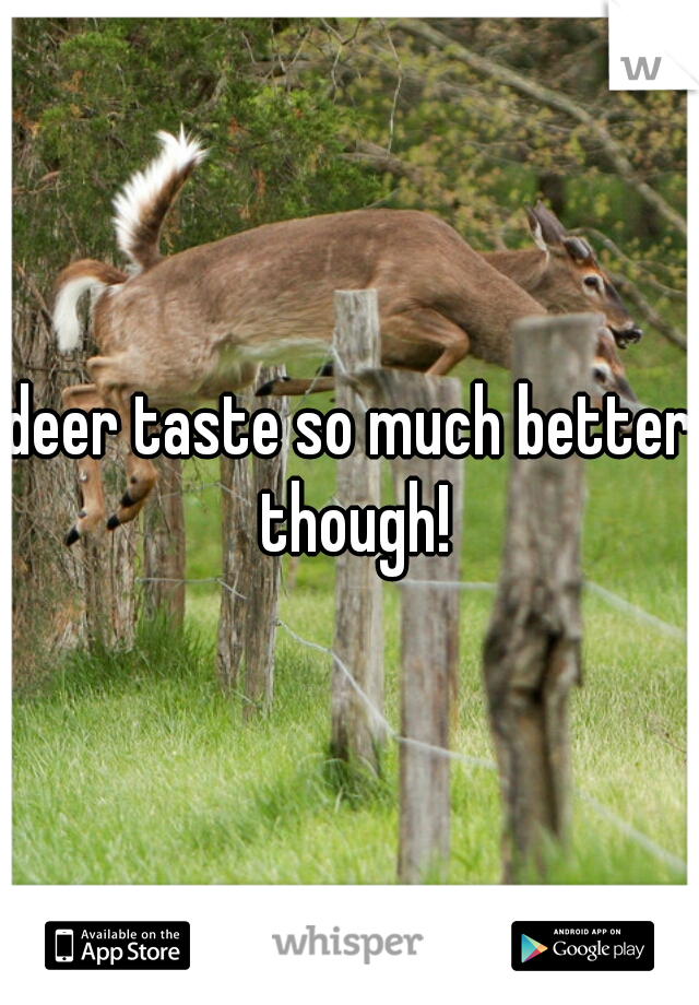 deer taste so much better though!