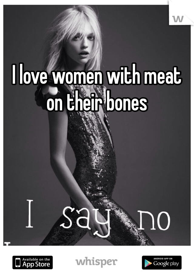 I love women with meat on their bones 