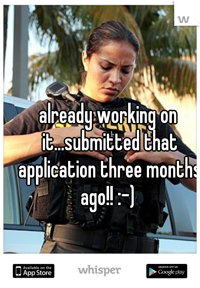 already working on it...submitted that application three months ago!! :-) 