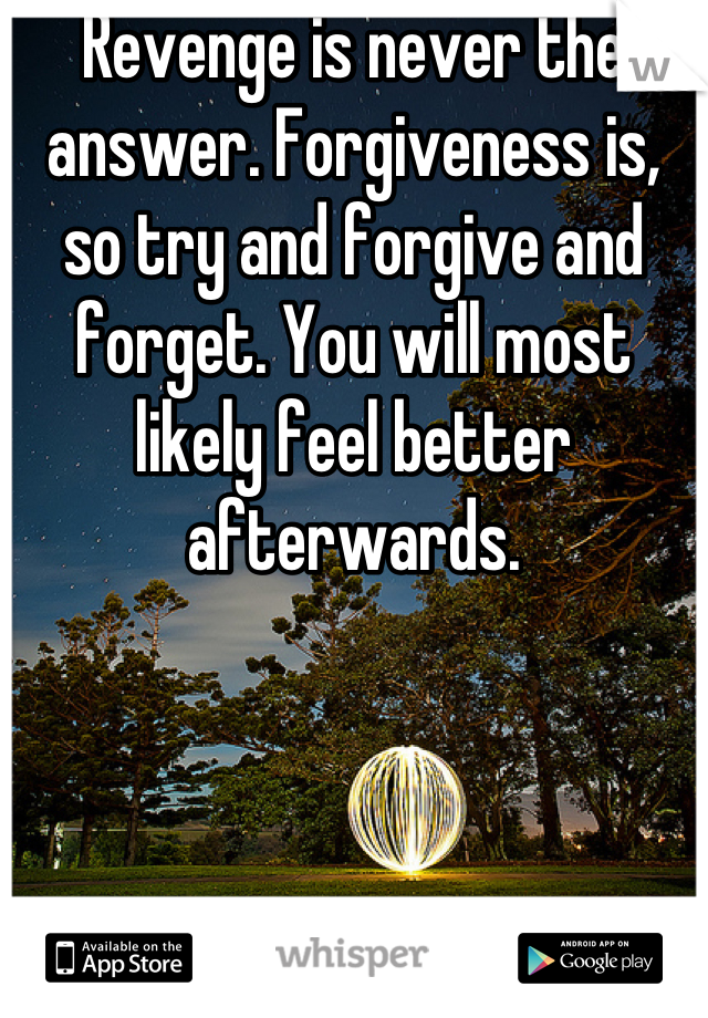 Revenge is never the answer. Forgiveness is, so try and forgive and forget. You will most likely feel better afterwards.