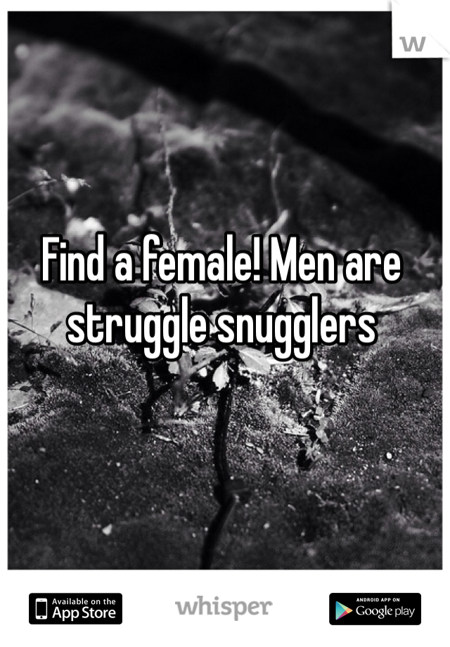 Find a female! Men are struggle snugglers