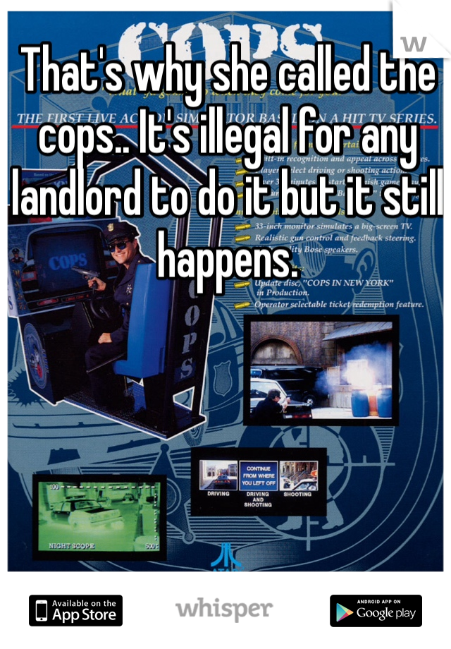 That's why she called the cops.. It's illegal for any landlord to do it but it still happens. 