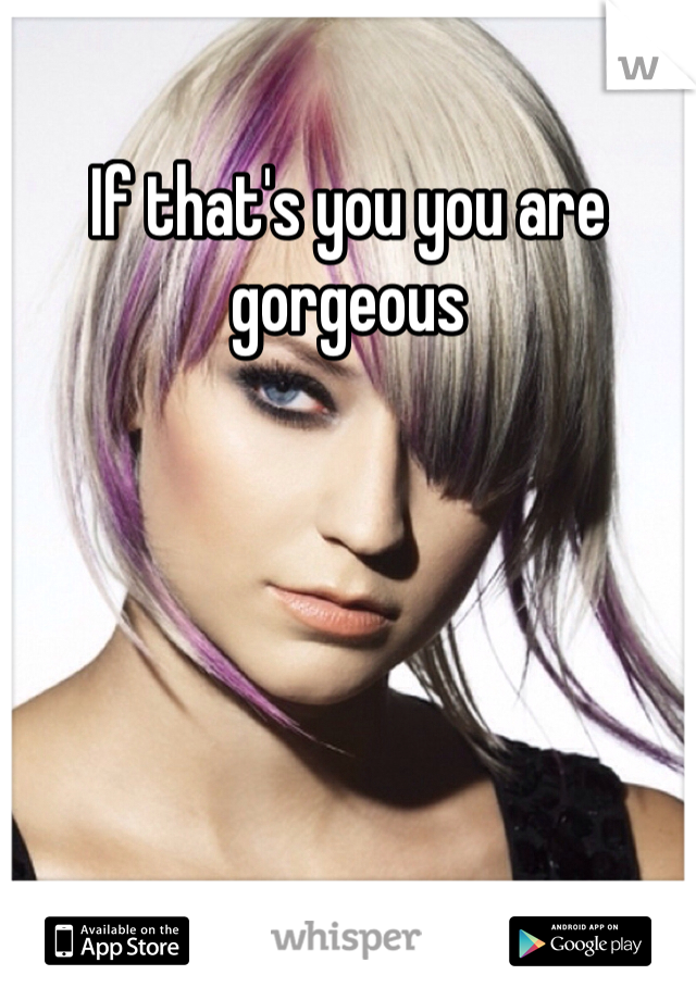 If that's you you are gorgeous 