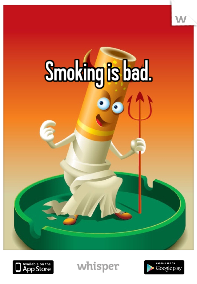 Smoking is bad. 