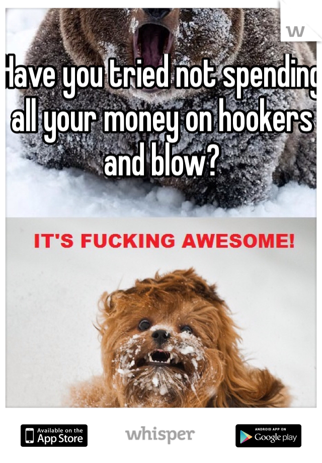 Have you tried not spending all your money on hookers and blow?