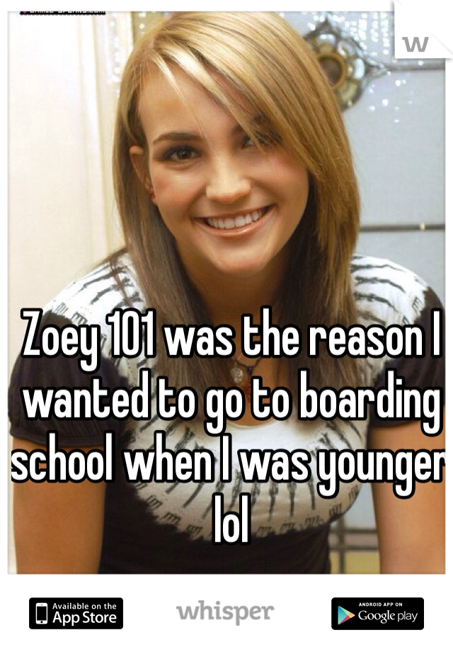 Zoey 101 was the reason I wanted to go to boarding school when I was younger lol