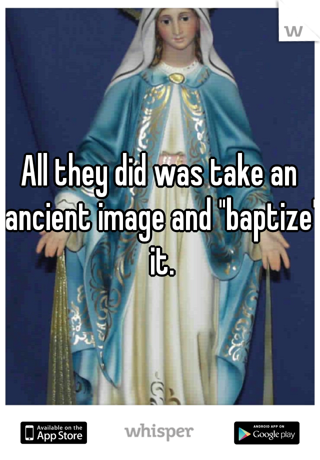 All they did was take an ancient image and "baptize" it.