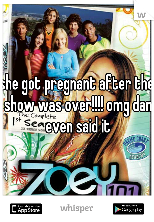 she got pregnant after the show was over!!!! omg dan even said it