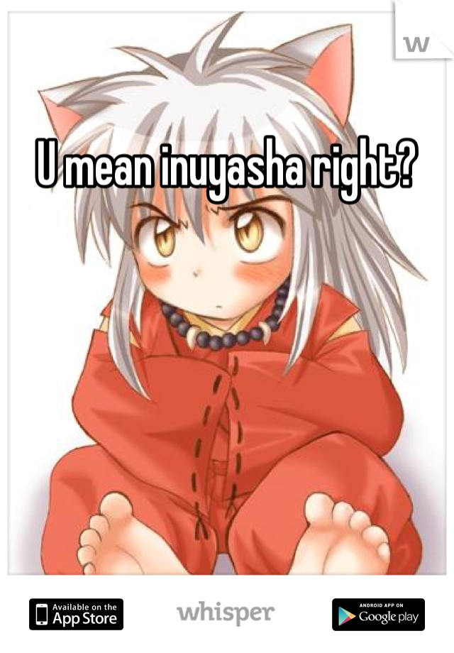 U mean inuyasha right?