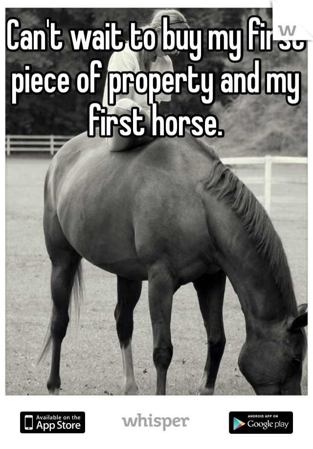 Can't wait to buy my first piece of property and my first horse. 
