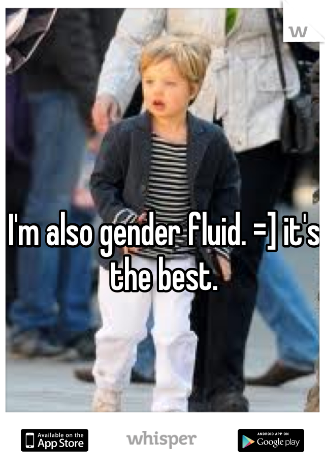 I'm also gender fluid. =] it's the best.