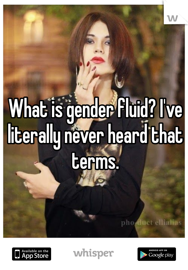 What is gender fluid? I've literally never heard that terms.