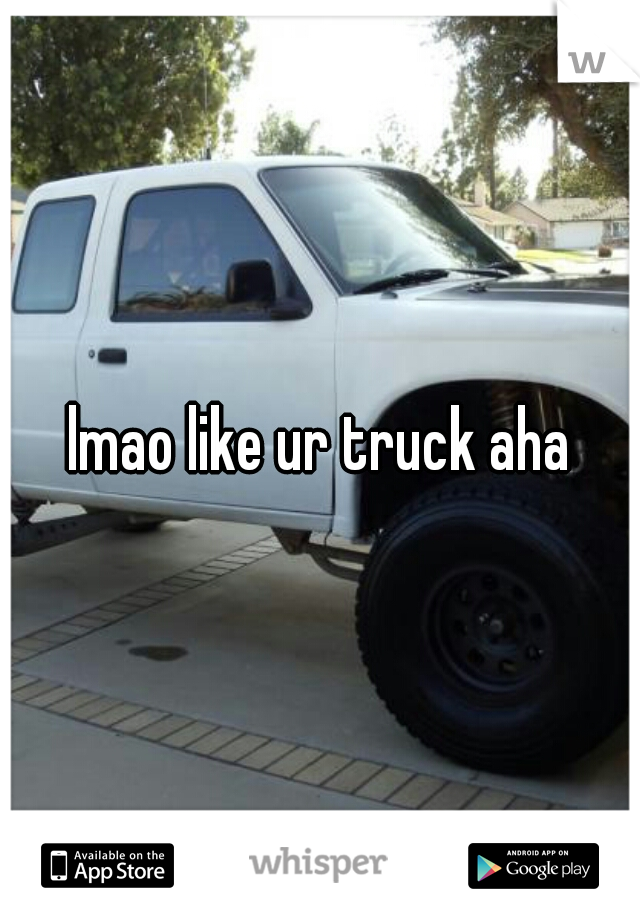 lmao like ur truck aha