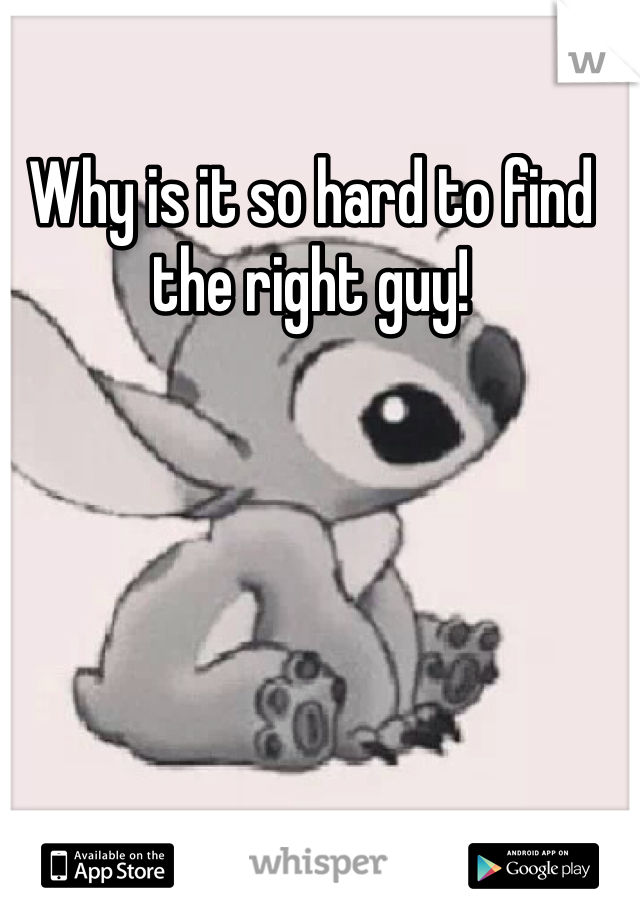 Why is it so hard to find the right guy! 