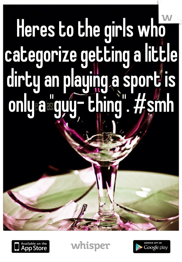 Heres to the girls who categorize getting a little dirty an playing a sport is only a "guy- thing". #smh