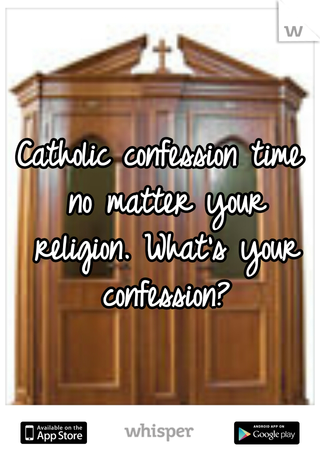 Catholic confession time no matter your religion. What's your confession?