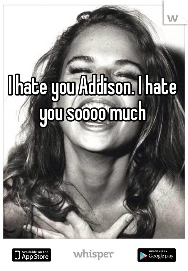 I hate you Addison. I hate you soooo much 