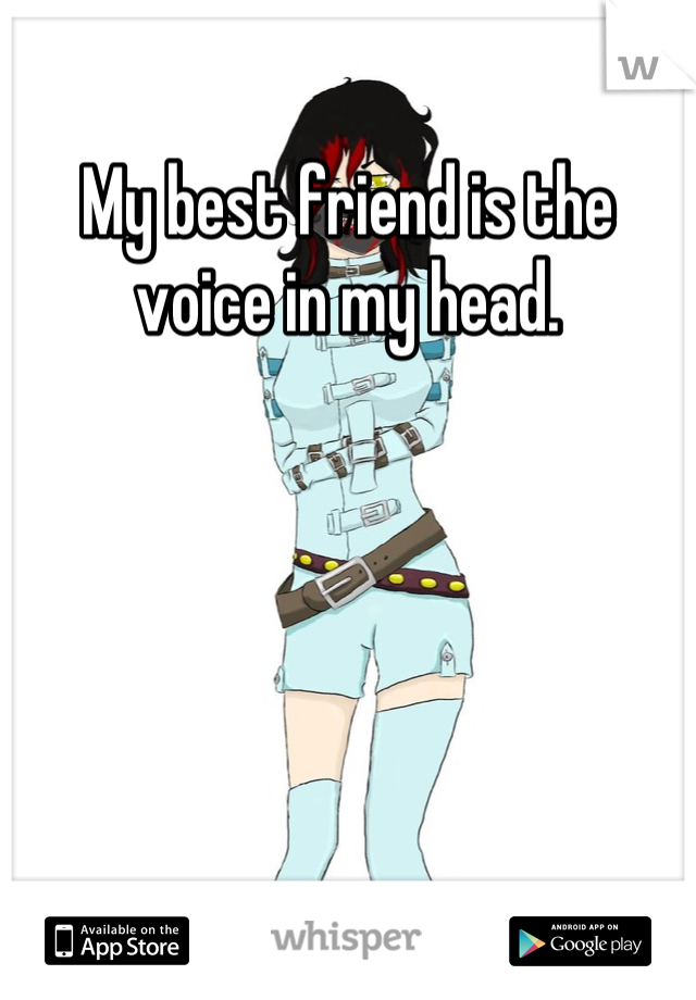My best friend is the voice in my head.