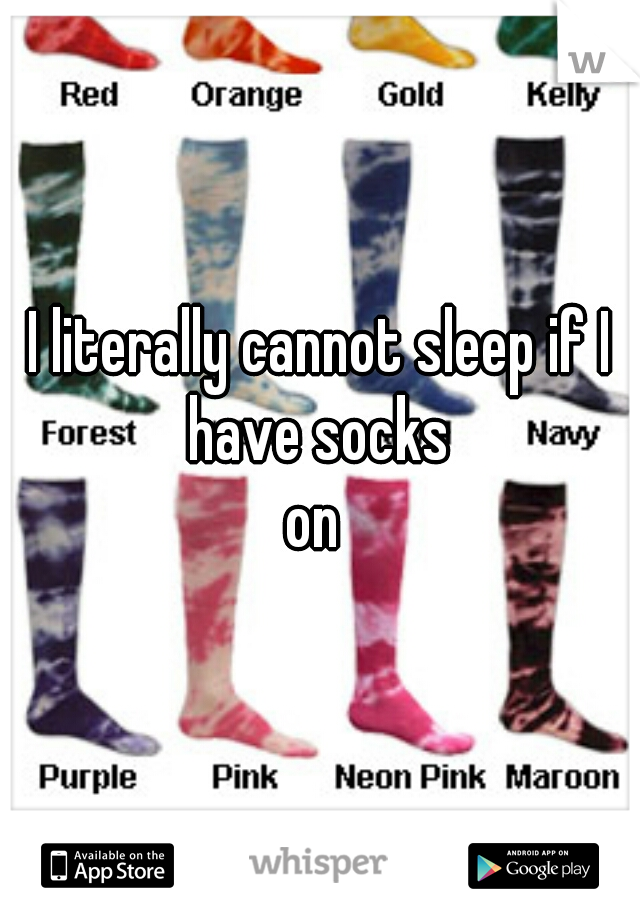 I literally cannot sleep if I have socks 
on 
 